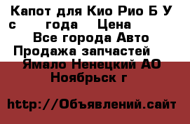 Капот для Кио Рио Б/У с 2012 года. › Цена ­ 14 000 - Все города Авто » Продажа запчастей   . Ямало-Ненецкий АО,Ноябрьск г.